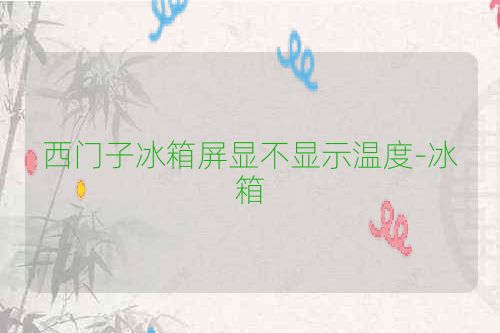 西门子冰箱屏显不显示温度-冰箱