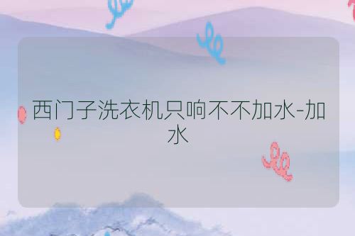 西门子洗衣机只响不不加水-加水