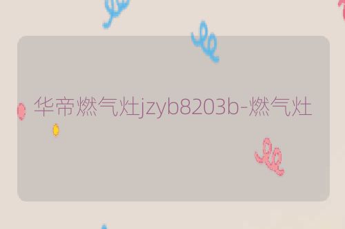华帝燃气灶jzyb8203b-燃气灶
