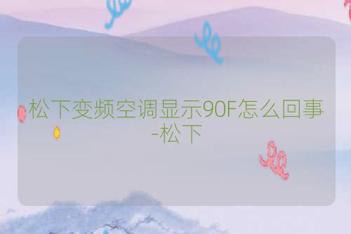 松下变频空调显示90F怎么回事-松下