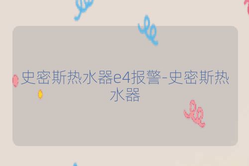 史密斯热水器e4报警-史密斯热水器