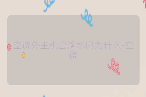 空调外主机会滴水吗为什么-空调