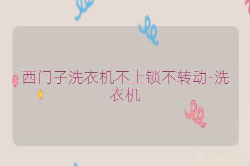 西门子洗衣机不上锁不转动-洗衣机