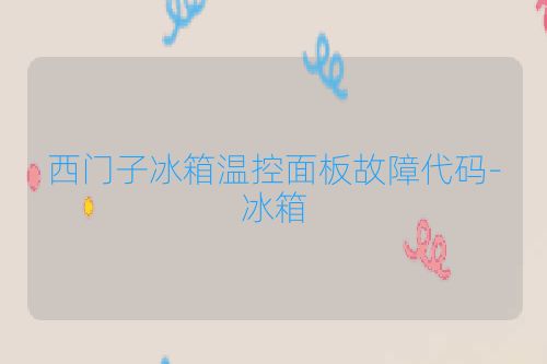 西门子冰箱温控面板故障代码-冰箱