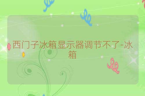 西门子冰箱显示器调节不了-冰箱