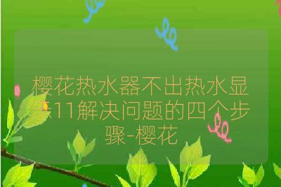 樱花热水器不出热水显示11解决问题的四个步骤-樱花