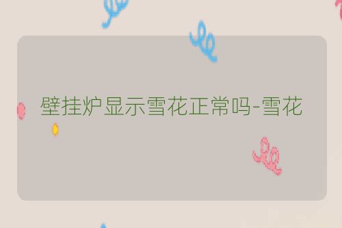 壁挂炉显示雪花正常吗-雪花