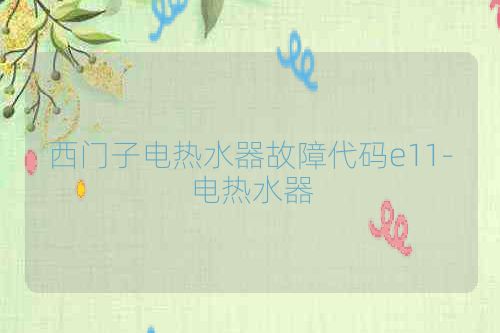 西门子电热水器故障代码e11-电热水器
