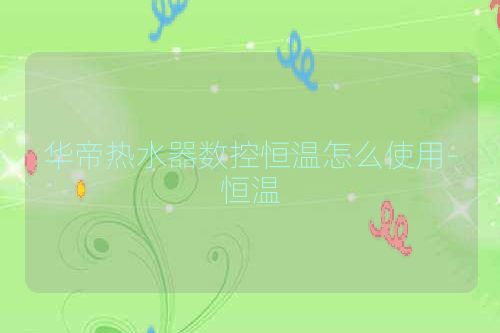 华帝热水器数控恒温怎么使用-恒温