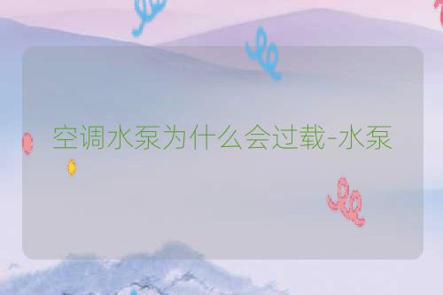 空调水泵为什么会过载-水泵