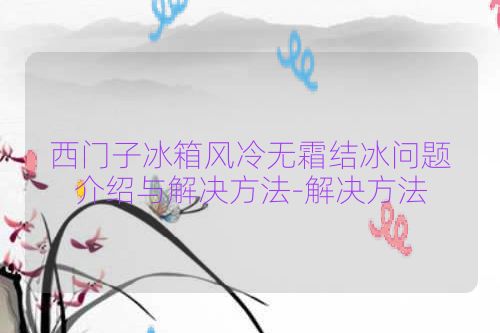 西门子冰箱风冷无霜结冰问题介绍与解决方法-解决方法