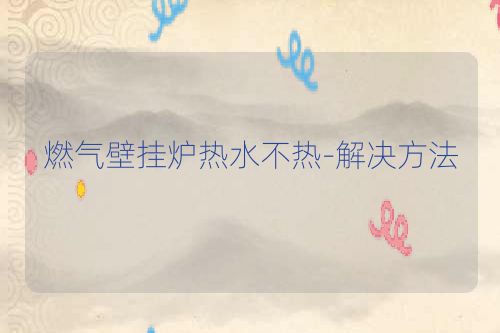 燃气壁挂炉热水不热-解决方法