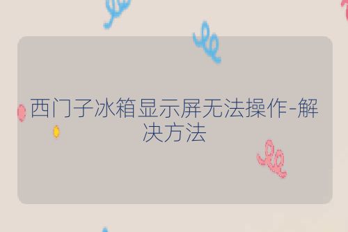 西门子冰箱显示屏无法操作-解决方法