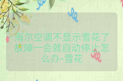 海尔空调不显示雪花了故障一会就自动停止怎么办-雪花