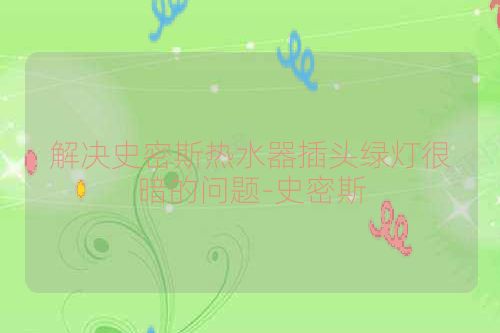 解决史密斯热水器插头绿灯很暗的问题-史密斯
