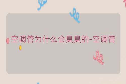 空调管为什么会臭臭的-空调管