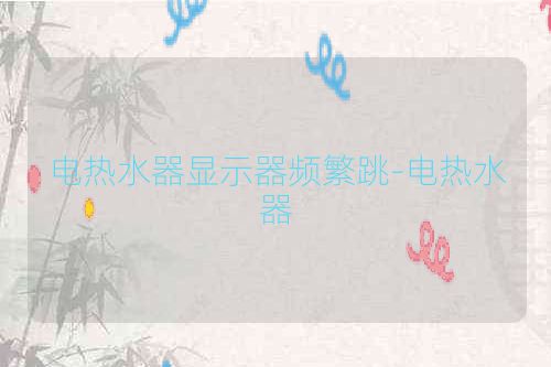 电热水器显示器频繁跳-电热水器