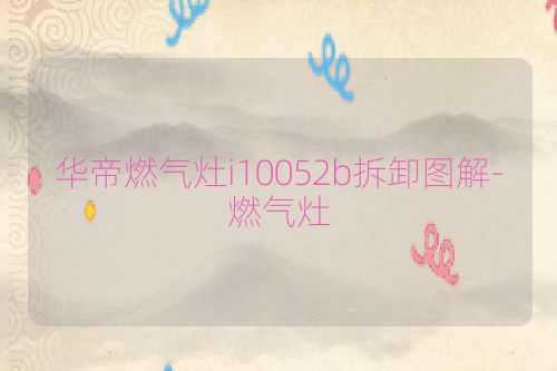华帝燃气灶i10052b拆卸图解-燃气灶
