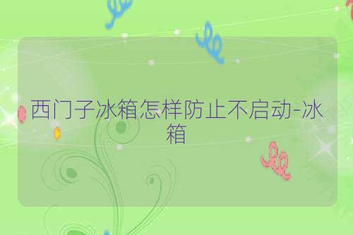 西门子冰箱怎样防止不启动-冰箱