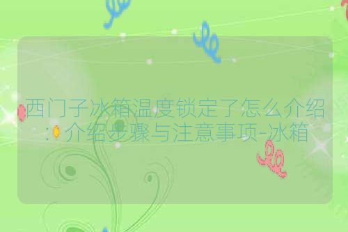 西门子冰箱温度锁定了怎么介绍:介绍步骤与注意事项-冰箱