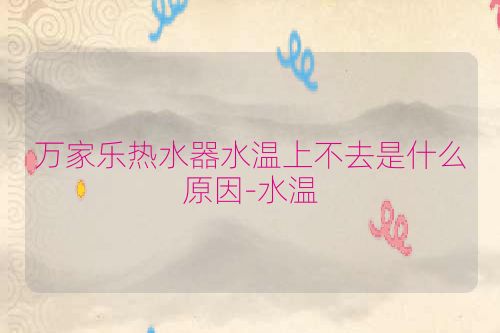 万家乐热水器水温上不去是什么原因-水温