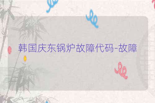 韩国庆东锅炉故障代码-故障