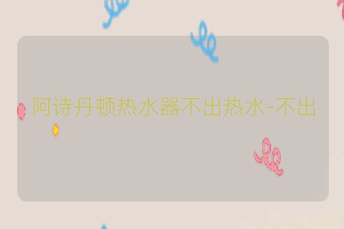 阿诗丹顿热水器不出热水-不出