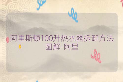 阿里斯顿100升热水器拆卸方法图解-阿里