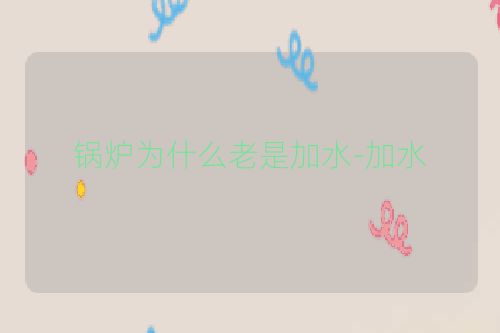 锅炉为什么老是加水-加水