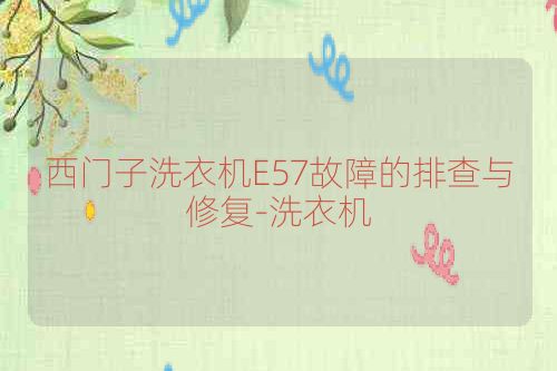 西门子洗衣机E57故障的排查与修复-洗衣机