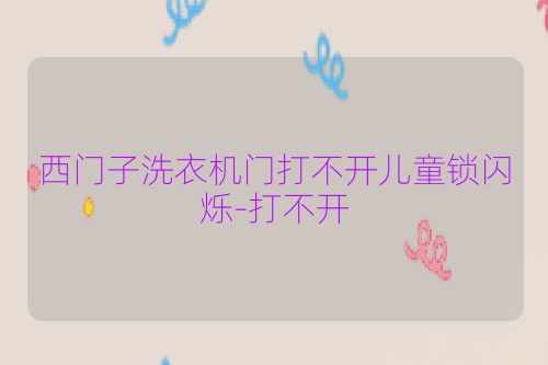 西门子洗衣机门打不开儿童锁闪烁-打不开