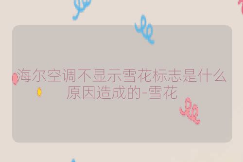 海尔空调不显示雪花标志是什么原因造成的-雪花