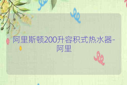 阿里斯顿200升容积式热水器-阿里