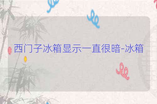 西门子冰箱显示一直很暗-冰箱