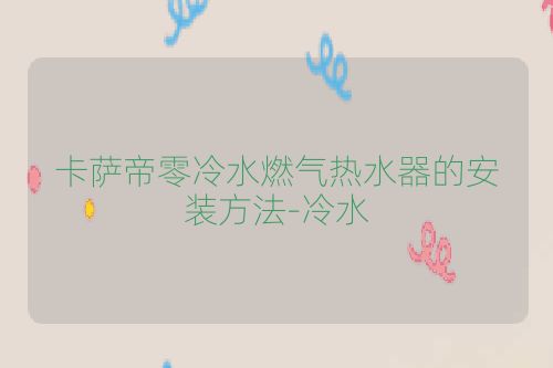 卡萨帝零冷水燃气热水器的安装方法-冷水