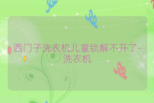 西门子洗衣机儿童锁解不开了-洗衣机