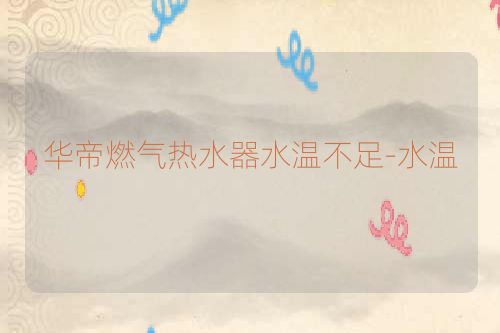 华帝燃气热水器水温不足-水温