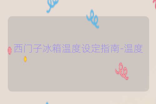 西门子冰箱温度设定指南-温度