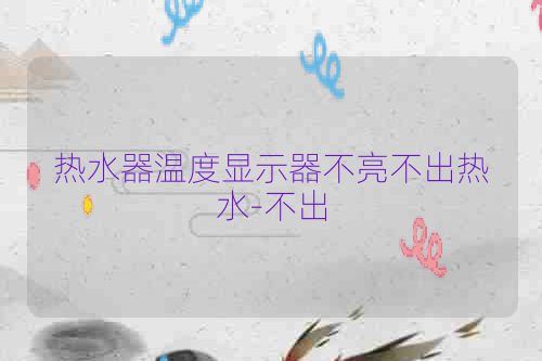 热水器温度显示器不亮不出热水-不出