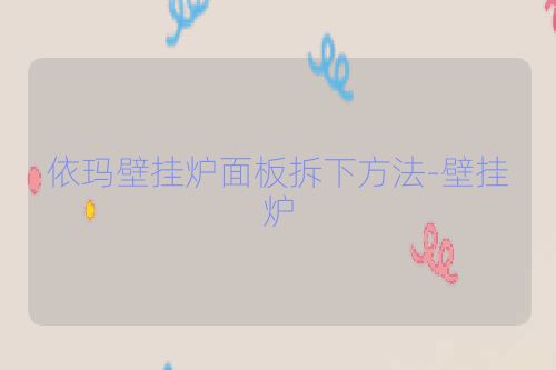 依玛壁挂炉面板拆下方法-壁挂炉