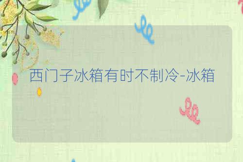 西门子冰箱有时不制冷-冰箱
