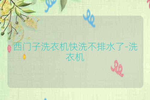 西门子洗衣机快洗不排水了-洗衣机
