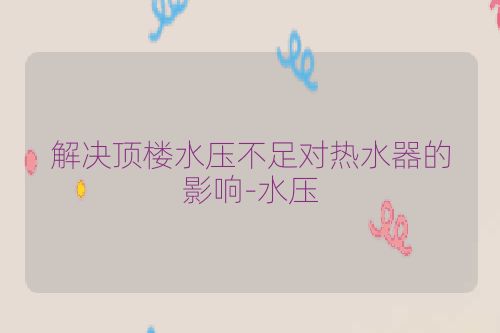 解决顶楼水压不足对热水器的影响-水压