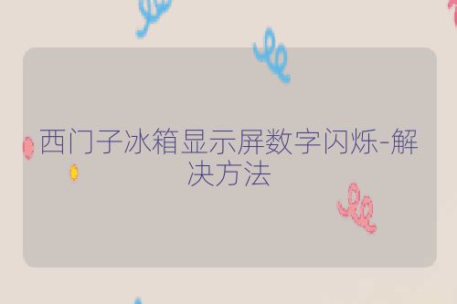 西门子冰箱显示屏数字闪烁-解决方法