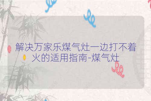 解决万家乐煤气灶一边打不着火的适用指南-煤气灶