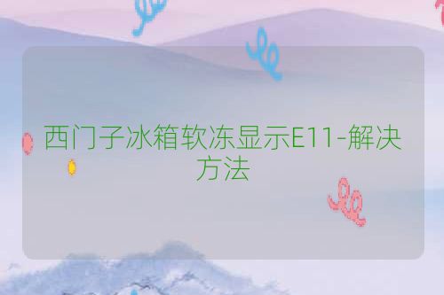 西门子冰箱软冻显示E11-解决方法