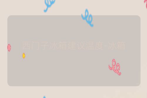 西门子冰箱建议温度-冰箱