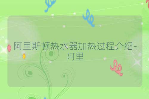阿里斯顿热水器加热过程介绍-阿里
