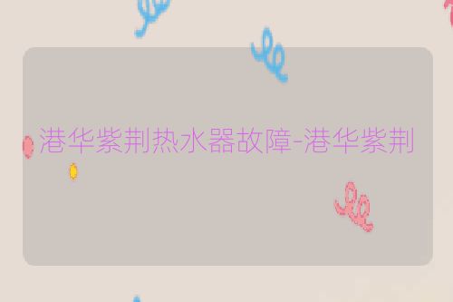 港华紫荆热水器故障-港华紫荆
