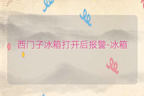 西门子冰箱打开后报警-冰箱